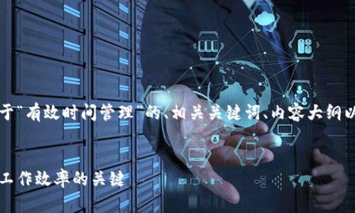 当然可以！以下是一个关于“有效时间管理”的、相关关键词、内容大纲以及七个相关问题的概述。


有效时间管理技巧：提升工作效率的关键