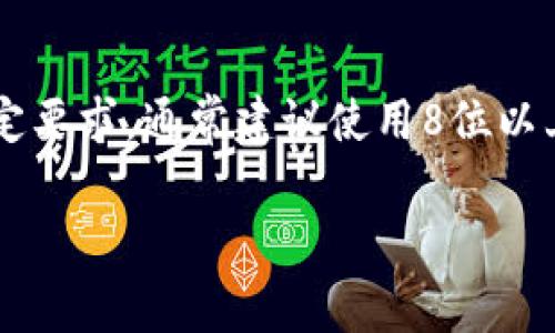 关于“tokenim”的密码位数，可能是指某个特定平台或软件的密码长度要求。通常情况下，大部分在线平台对密码的安全性有一定要求，通常建议使用8位以上的密码，并包含字母、数字以及特殊字符，以增强密码的安全性。为了安全起见，确保所使用的平台的密码策略，并按需设置密码。

如果您有其他具体的问题或者需要更深入的讨论，请提供更多的信息！