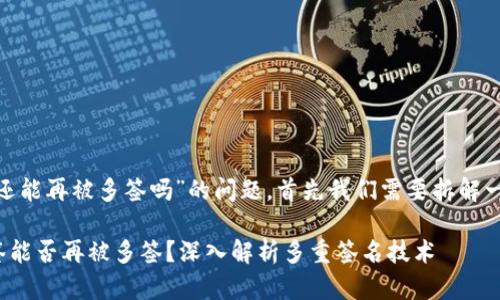 关于“tokenim多签还能再被多签吗”的问题，首先我们需要拆解一下这个问题的含义。

### Tokenim多签能否再被多签？深入解析多重签名技术