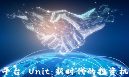 
数字货币平台 Unit：新时代的投资机会与挑战