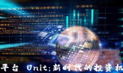 数字货币平台 Unit：新时代的投资机会与挑战