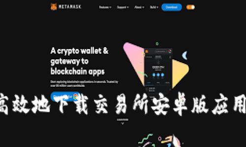 如何安全高效地下载交易所安卓版应用：完整指南