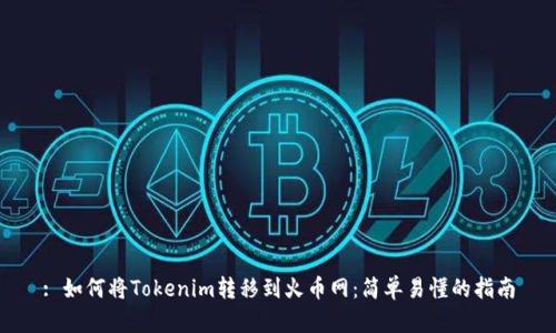 : 如何将Tokenim转移到火币网：简单易懂的指南