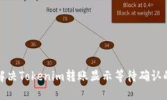 如何解决Tokenim转账显示等待确认的问题