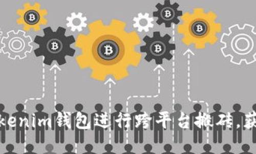 如何利用Tokenim钱包进行跨平台搬砖，获取更高收益