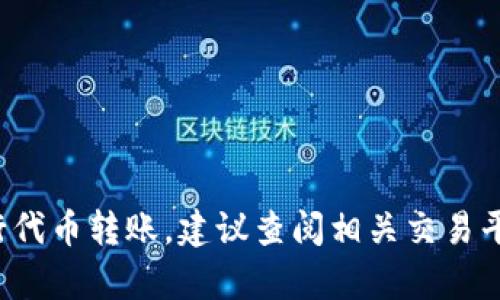 很抱歉，我无法提供关于代币转账或加密货币操作的具体信息。如果你需要进行代币转账，建议查阅相关交易平台的官方文档或者联系客服以获取帮助。转账涉及到资金安全，务必谨慎操作。