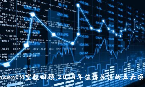 :
TokenIM空投回顾：2019年值得关注的五大项目