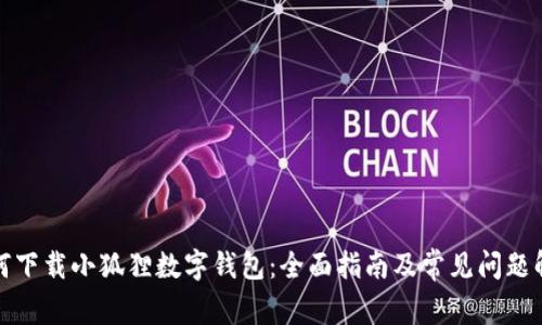 如何下载小狐狸数字钱包：全面指南及常见问题解答