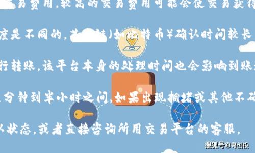 转币的时间取决于多个因素，具体包括以下几个方面：

1. **区块链网络的拥堵情况**：如果网络上交易量较大，交易确认时间可能会延长。比如在高峰期，交易处理速度可能会受到限制，导致转账时间增加。

2. **交易费用**：在区块链中，用户通常可以选择支付不同的交易费用。较高的交易费用可能会使交易获得优先处理，从而缩短转账时间。反之，低费用可能会导致延迟。

3. **目标链的处理速度**：不同的区块链对于交易的确认速度是不同的。某些链（如比特币）确认时间较长，而某些链（如以太坊）相对较快。

4. **平台的处理时间**：如果您是在一个交易所或平台上进行转账，该平台本身的处理时间也会影响到账速度。例如，中币（中币网）的处理速度可能与其他交易所不同。

一般情况下，如果网络畅通，交易费用适中，转账时间可能在几分钟到半小时之间。如果出现拥堵或其他不确定因素，可能会延长至几个小时。

为了得知具体转账的时间，您可以查看相关区块链的交易确认状态，或者直接咨询所用交易平台的客服。