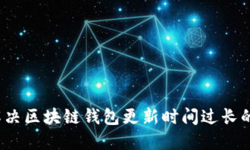 如何解决区块链钱包更新时间过长的问题？