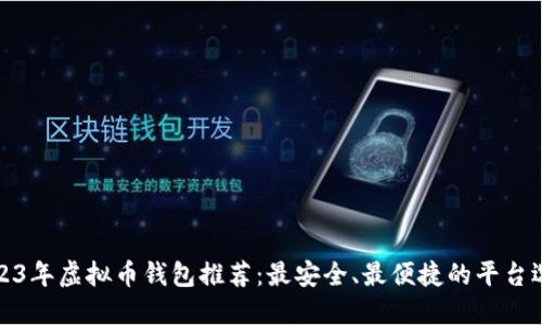 2023年虚拟币钱包推荐：最安全、最便捷的平台选择