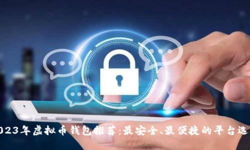 2023年虚拟币钱包推荐：最安全、最便捷的平台选择