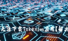 为什么我的苹果手机无法下载Tokenim应用？解决方
