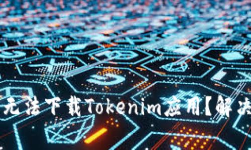 为什么我的苹果手机无法下载Tokenim应用？解决方案与常见问题解析