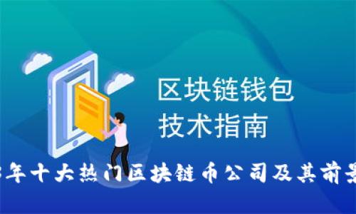 2023年十大热门区块链币公司及其前景分析