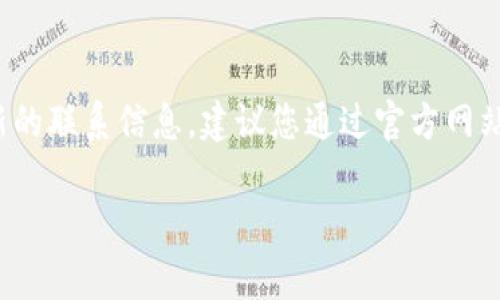 关于“tokenim官方联系电话”的具体信息，我没有实时的数据库或网络访问能力来获取最新的联系信息。建议您通过官方网站或社交媒体平台查找Tokenim的官方联系方式。这通常是获取最新消息和支持的最佳途径。

如果您有其他问题，或需要我提供其他信息，请告诉我！