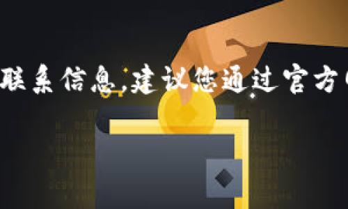 关于“tokenim官方联系电话”的具体信息，我没有实时的数据库或网络访问能力来获取最新的联系信息。建议您通过官方网站或社交媒体平台查找Tokenim的官方联系方式。这通常是获取最新消息和支持的最佳途径。

如果您有其他问题，或需要我提供其他信息，请告诉我！