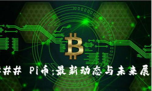 ### Pi币：最新动态与未来展望
