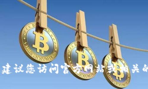 抱歉，我无法提供特定的加密货币地址或相关的实时信息。要获取最新的Tokenim地址或其他与区块链相关的信息，建议您访问官方网站或相关的社区论坛。这样可以确保您获取到最新和最准确的数据。如果您有其他问题或需要进一步的信息，我很乐意帮助您。