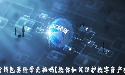
加密钱包要经常更换吗？教你如何保护数字资产安全