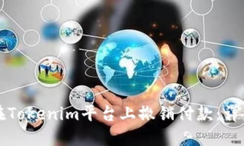 如何在Tokenim平台上撤销付款：详细指南