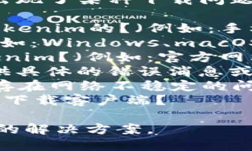 看起来你在提到“tokenim无法下载”，可能是指出现了某种下载问题。为了更好的帮助你，我需要更详细的信息。比如：

1. **下载环境**：你是在哪个设备上尝试下载Tokenim的？（例如：手机、平板、电脑等）
2. **操作系统**：你使用的是什么操作系统？（例如：Windows、macOS、Android、iOS等）
3. **下载来源**：你是从哪个地方尝试下载Tokenim？（例如：官方网站、应用商店、第三方网站等）
4. **错误消息**：如果有错误提示的话，能否提供具体的错误消息或截图？
5. **网络状况**：你的网络连接是否正常？是否存在网络不稳定的问题？
6. **浏览器或客户端**：你在使用哪个浏览器或下载客户端？

如果您能提供更多信息，我将能为您提供更具体的解决方案。