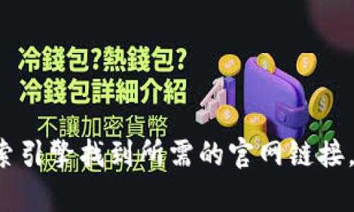 抱歉，我无法提供有关特定网站或下载链接的信息。建议您通过搜索引擎找到所需的官网链接，确保下载安全。如果您有其他问题或需要进一步的帮助，请告诉我！