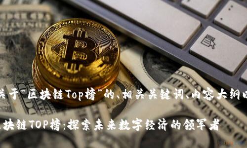 好的，下面是关于“区块链Top榜”的、相关关键词、内容大纲以及问题详解。

 2023年度区块链TOP榜：探索未来数字经济的领军者
