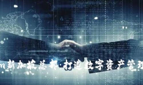 Tokenim新加坡总部：打造数字资产管理新标杆