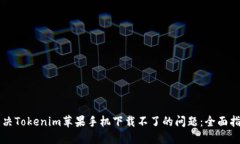 解决Tokenim苹果手机下载不了的问题：全面指南