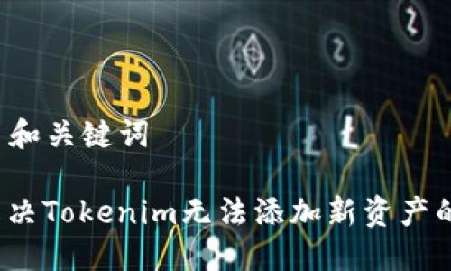 ### 和关键词

如何解决Tokenim无法添加新资产的问题？