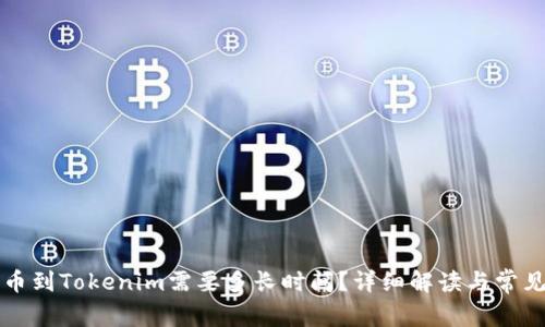 ### 提币到Tokenim需要多长时间？详细解读与常见问题解答