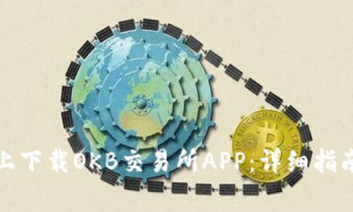 如何在苹果设备上下载OKB交易所APP：详细指南与常见问题解答