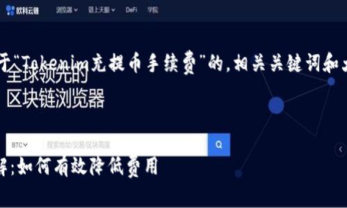在这里我为您提供一个关于“Tokenim充提币手续费”的，相关关键词和大纲，以及与之相关的问题。



Tokenim充提币手续费详解：如何有效降低费用