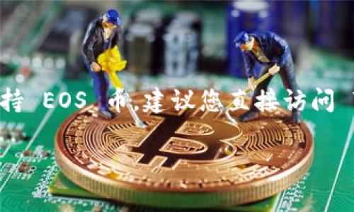 截至我知识的截止日期（2023年10月），Tokenim 是一个加密货币交易平台，但具体支持的币种包括哪些，以及是否支持 EOS 币，建议您直接访问 Tokenim 官方网站或查询相关的用户支持论坛。加密货币市场变化非常迅速，平台对币种的支持情况可能会随时更新。

如果您有其他与此相关的问题或需要进一步的信息，请告诉我！