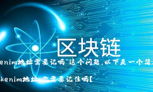关于“tokenim地址需要记吗”这个问题，以下是一个简要的解析。

### Tokenim地址：你需要记住吗？
