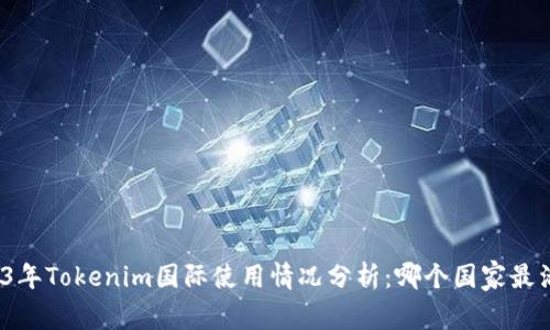 2023年Tokenim国际使用情况分析：哪个国家最活跃？