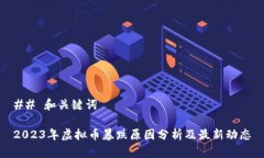 ## 和关键词2023年虚拟币暴跌原因分析及最新动态