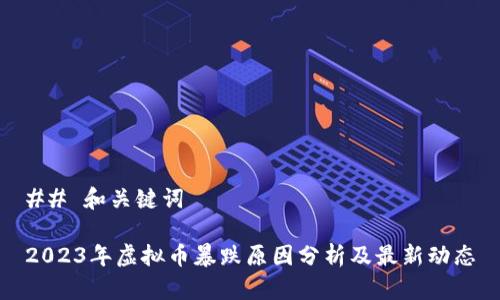## 和关键词

2023年虚拟币暴跌原因分析及最新动态