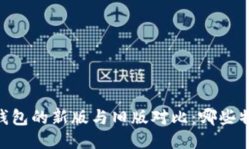 Tokenim 钱包的新版与旧版对比：哪些特性改变了？