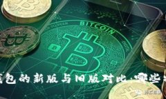 Tokenim 钱包的新版与旧版对比：哪些特性改变了？