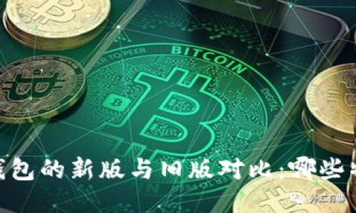 Tokenim 钱包的新版与旧版对比：哪些特性改变了？