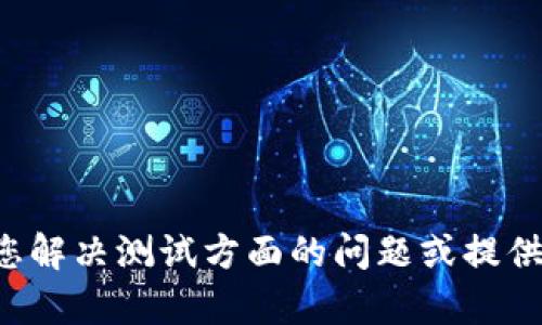 看起来您提到的“tokenim测试”与之前的主题不太相关，但我可以帮助您解决测试方面的问题或提供其他信息。如果您有具体的需求或者问题，请详细说明，我会尽力帮助您！