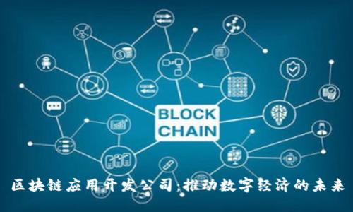 区块链应用开发公司：推动数字经济的未来
