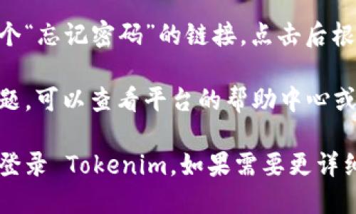 登录 Tokenim 的步骤如下：

1. **访问官网**：
   打开浏览器，输入 Tokenim 的官方网站地址，访问平台。

2. **找到登录入口**：
   在首页上，通常会有一个明显的“登录”按钮，点击进入登录页面。

3. **输入账号信息**：
   在登录页面，输入账号和密码。如果你是首次使用，可能需要先注册一个账号。

4. **验证码验证**：
   有些情况下，登录过程中可能需要输入验证码，确保是人类用户而不是机器。

5. **点击登录**：
   确认输入的信息无误后，点击“登录”按钮。如果信息正确，系统将带你进入你的账户。

6. **找回密码**：
   如果忘记密码，通常会有一个“忘记密码”的链接，点击后根据提示进行重置。

如果在登录过程中遇到任何问题，可以查看平台的帮助中心或者联系客服获取支持。

希望这些步骤能够帮助您成功登录 Tokenim。如果需要更详细的信息或额外帮助，请告诉我！