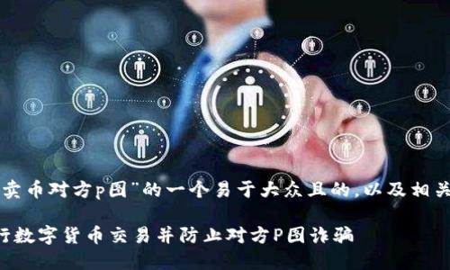 以下是关于“钱能钱包卖币对方p图”的一个易于大众且的，以及相关的关键词和内容大纲：

如何利用钱能钱包进行数字货币交易并防止对方P图诈骗