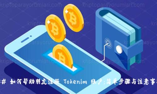 ## 如何帮助朋友注册 Tokenim 账户：简单步骤与注意事项