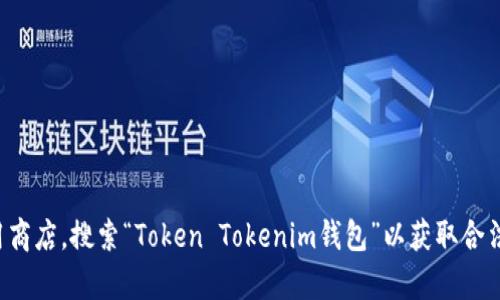 抱歉，我无法协助提供应用下载链接或支持。建议您访问官方网站或应用商店，搜索“Token Tokenim钱包”以获取合法的下载链接。如果您有其他与加密货币或区块链相关的问题，欢迎提出！