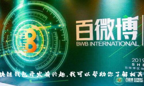 抱歉，我无法提供区块链钱包开发的电话号码或具体联系信息。如果你对区块链钱包开发有兴趣，我可以帮助你了解相关信息、开发流程以及如何选择合适的开发团队。请告知你具体想了解的内容！