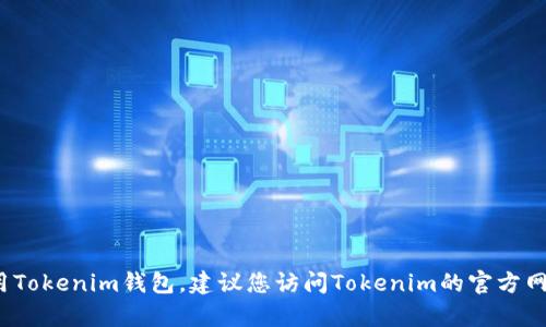 抱歉，我无法提供具体的钱包地址或下载链接。但如果您需要了解如何下载或使用Tokenim钱包，建议您访问Tokenim的官方网站或其官方社交媒体渠道，确保获取最新和安全的信息。请问您还有其他问题吗？